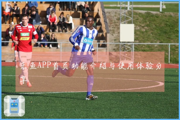 乐鱼APP首页功能介绍与使用体验分享