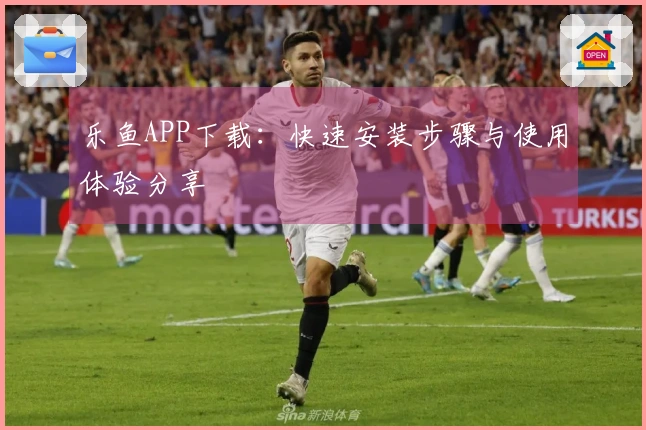 乐鱼APP下载:快速安装步骤与使用体验分享
