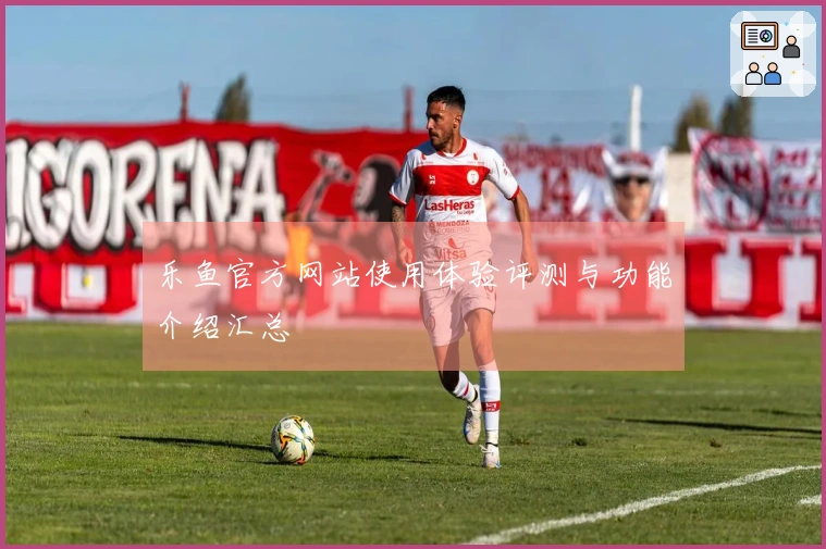 乐鱼官方网站使用体验评测与功能介绍汇总